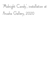 'Midnight Candy', installation at Arusha Gallery, 2020