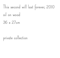 This second will last forever, 2010 oil on wood 36 x 27cm private collection