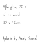 Afterglow, 2017 oil on wood 32 x 40cm (photo by Andy Keate)