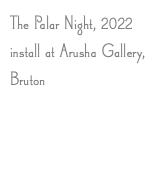 The Palar Night, 2022 install at Arusha Gallery, Bruton
