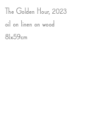 The Golden Hour, 2023 oil on linen on wood 81x59cm