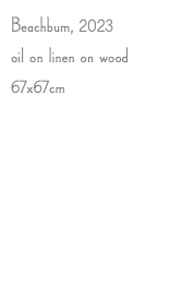 Beachbum, 2023 oil on linen on wood 67x67cm