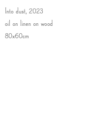 Into dust, 2023 oil on linen on wood 80x60cm