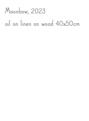 Moonbow, 2023 oil on linen on wood 40x50cm