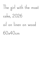The girl with the most cake, 2026 oil on linen on wood 60x40cm