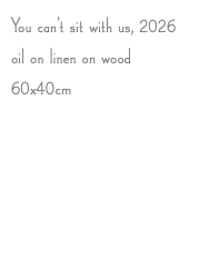 You can't sit with us, 2026 oil on linen on wood 60x40cm